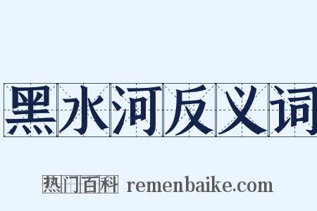 黑水河反义词是什么意思的图片